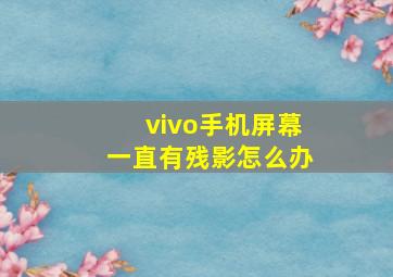 vivo手机屏幕一直有残影怎么办