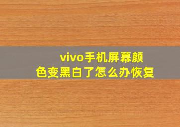 vivo手机屏幕颜色变黑白了怎么办恢复