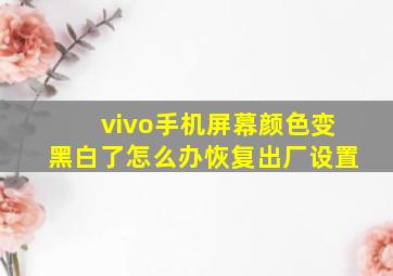 vivo手机屏幕颜色变黑白了怎么办恢复出厂设置