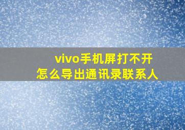 vivo手机屏打不开怎么导出通讯录联系人