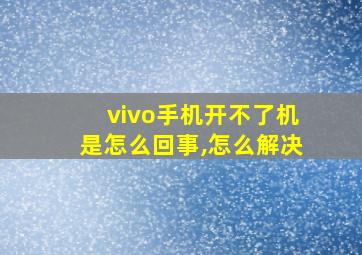 vivo手机开不了机是怎么回事,怎么解决