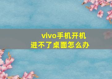 vivo手机开机进不了桌面怎么办