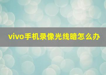 vivo手机录像光线暗怎么办