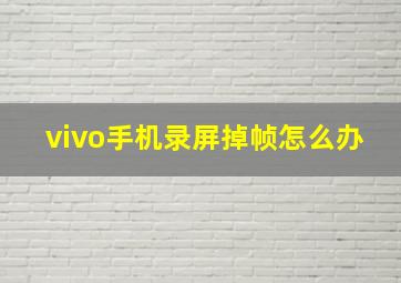 vivo手机录屏掉帧怎么办