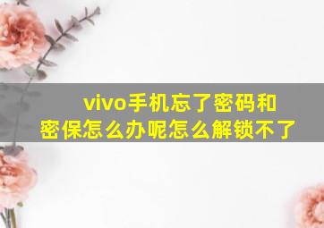 vivo手机忘了密码和密保怎么办呢怎么解锁不了