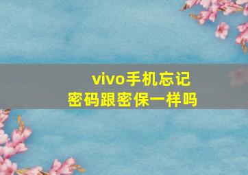 vivo手机忘记密码跟密保一样吗