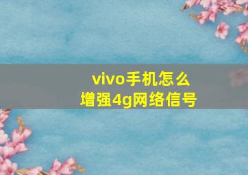 vivo手机怎么增强4g网络信号