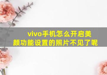 vivo手机怎么开启美颜功能设置的照片不见了呢