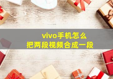 vivo手机怎么把两段视频合成一段