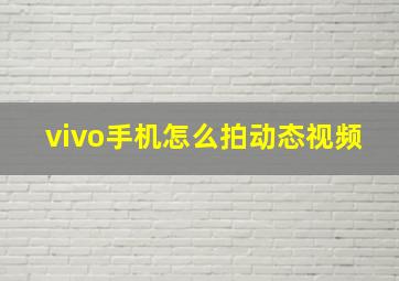 vivo手机怎么拍动态视频