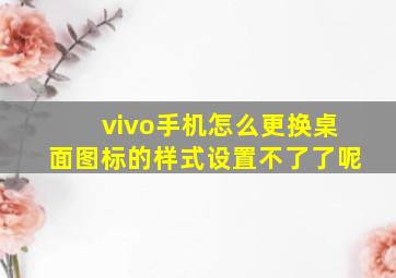 vivo手机怎么更换桌面图标的样式设置不了了呢