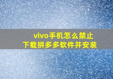 vivo手机怎么禁止下载拼多多软件并安装