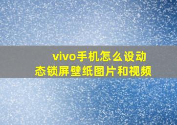 vivo手机怎么设动态锁屏壁纸图片和视频