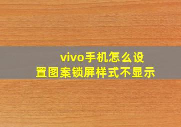 vivo手机怎么设置图案锁屏样式不显示