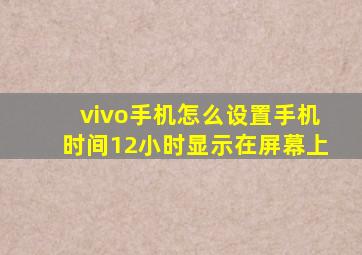 vivo手机怎么设置手机时间12小时显示在屏幕上