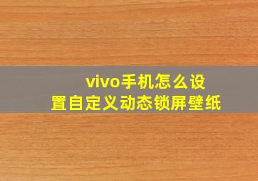 vivo手机怎么设置自定义动态锁屏壁纸