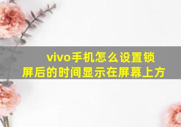 vivo手机怎么设置锁屏后的时间显示在屏幕上方