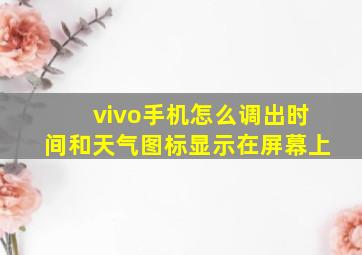 vivo手机怎么调出时间和天气图标显示在屏幕上