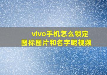 vivo手机怎么锁定图标图片和名字呢视频