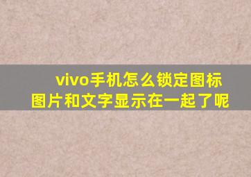 vivo手机怎么锁定图标图片和文字显示在一起了呢