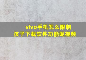 vivo手机怎么限制孩子下载软件功能呢视频