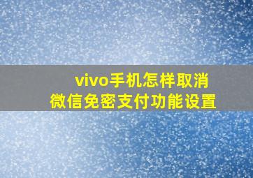 vivo手机怎样取消微信免密支付功能设置