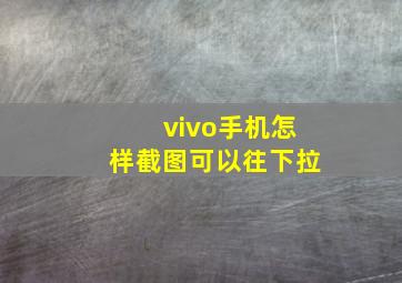 vivo手机怎样截图可以往下拉