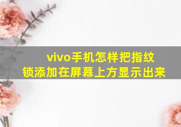 vivo手机怎样把指纹锁添加在屏幕上方显示出来