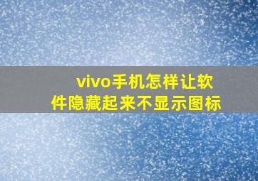 vivo手机怎样让软件隐藏起来不显示图标