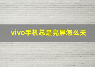 vivo手机总是亮屏怎么关