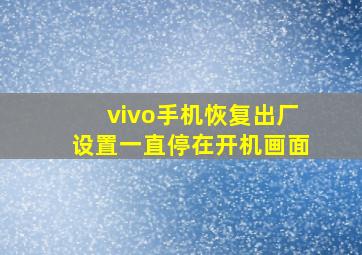 vivo手机恢复出厂设置一直停在开机画面