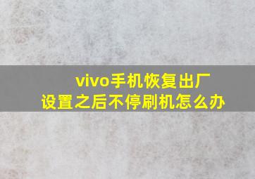 vivo手机恢复出厂设置之后不停刷机怎么办