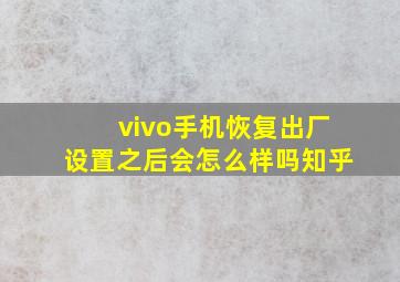 vivo手机恢复出厂设置之后会怎么样吗知乎