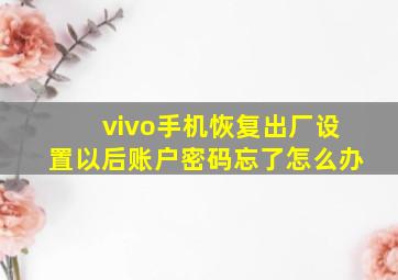 vivo手机恢复出厂设置以后账户密码忘了怎么办