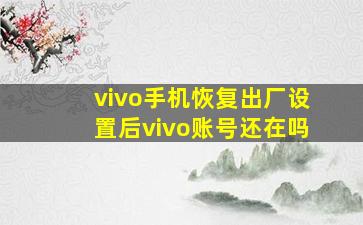 vivo手机恢复出厂设置后vivo账号还在吗