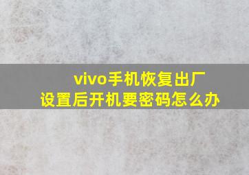 vivo手机恢复出厂设置后开机要密码怎么办