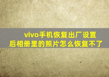 vivo手机恢复出厂设置后相册里的照片怎么恢复不了