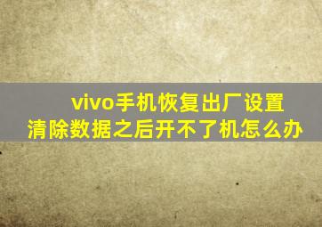 vivo手机恢复出厂设置清除数据之后开不了机怎么办