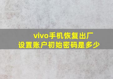 vivo手机恢复出厂设置账户初始密码是多少