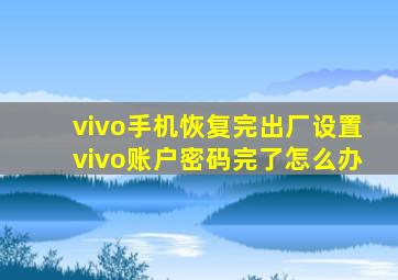 vivo手机恢复完出厂设置vivo账户密码完了怎么办