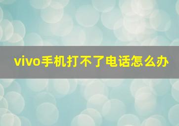 vivo手机打不了电话怎么办