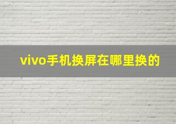 vivo手机换屏在哪里换的