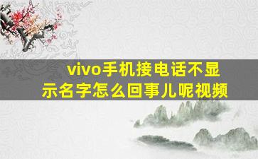 vivo手机接电话不显示名字怎么回事儿呢视频