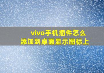 vivo手机插件怎么添加到桌面显示图标上