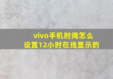 vivo手机时间怎么设置12小时在线显示的