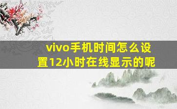 vivo手机时间怎么设置12小时在线显示的呢