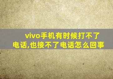 vivo手机有时候打不了电话,也接不了电话怎么回事