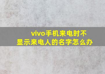 vivo手机来电时不显示来电人的名字怎么办