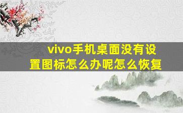 vivo手机桌面没有设置图标怎么办呢怎么恢复