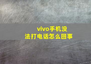 vivo手机没法打电话怎么回事